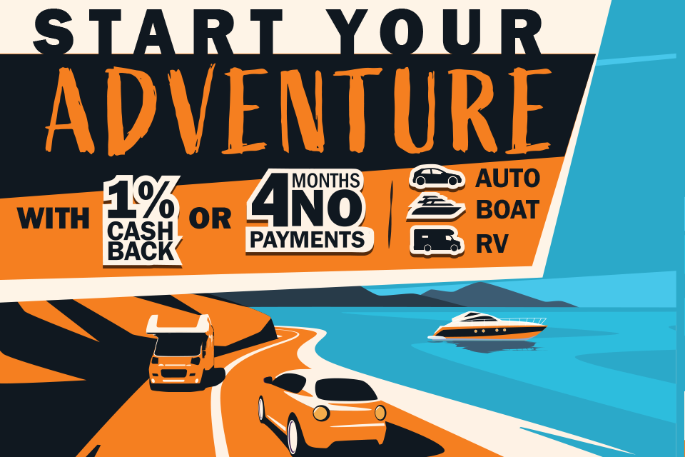 Start Your Adventure with 1% Cash Back or 4 Months No Payments on Auto, Boat, and RV Loans.